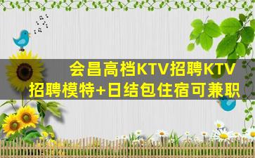 会昌高档KTV招聘KTV招聘模特+日结包住宿可兼职