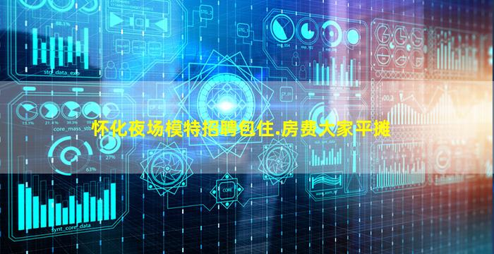 怀化夜场模特招聘包住.房费大家平摊